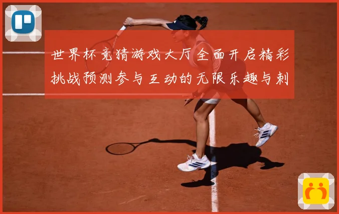 世界杯竞猜游戏大厅全面开启精彩挑战预测参与互动的无限乐趣与刺数据研判-深度解析