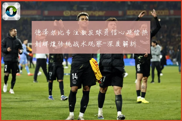 德泽尔比专注激发球员信心延续热刺辉煌传统战术观察-深度解析