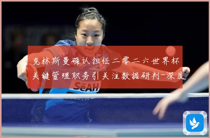 克林斯曼确认担任二零二六世界杯关键管理职务引关注数据研判-深度解析