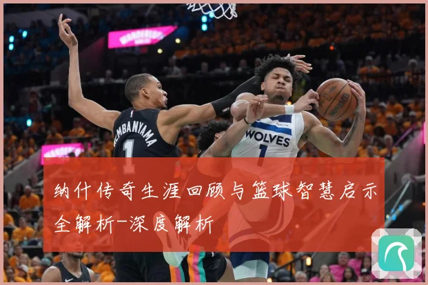 纳什传奇生涯回顾与篮球智慧启示全解析-深度解析