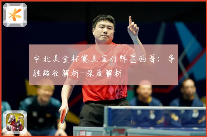 中北美金杯赛美国对阵墨西哥：争胜路径解析-深度解析