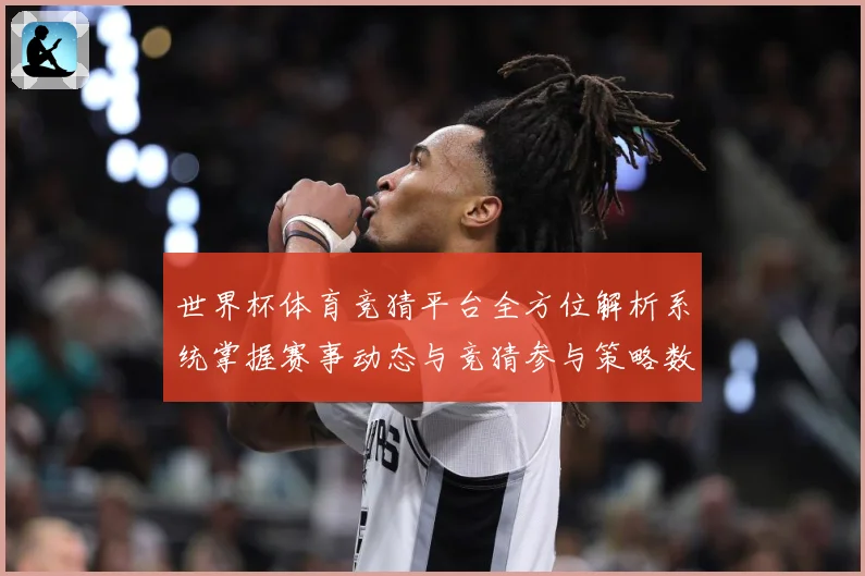世界杯体育竞猜平台全方位解析系统掌握赛事动态与竞猜参与策略数据研判-深度解析