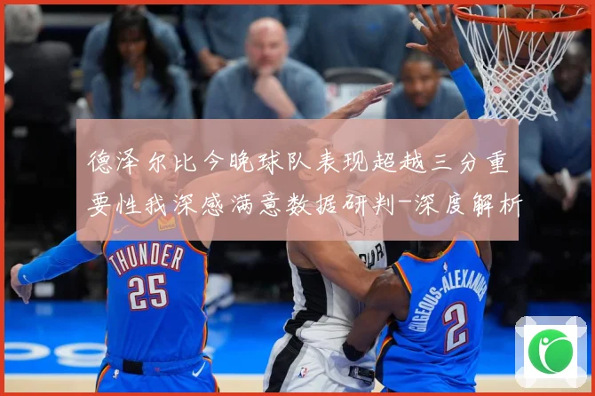 德泽尔比今晚球队表现超越三分重要性我深感满意数据研判-深度解析