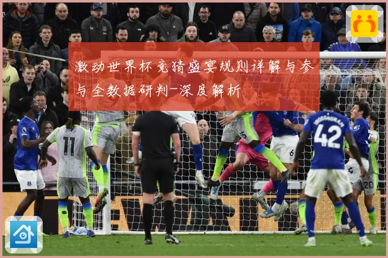 激动世界杯竞猜盛宴规则详解与参与全数据研判-深度解析