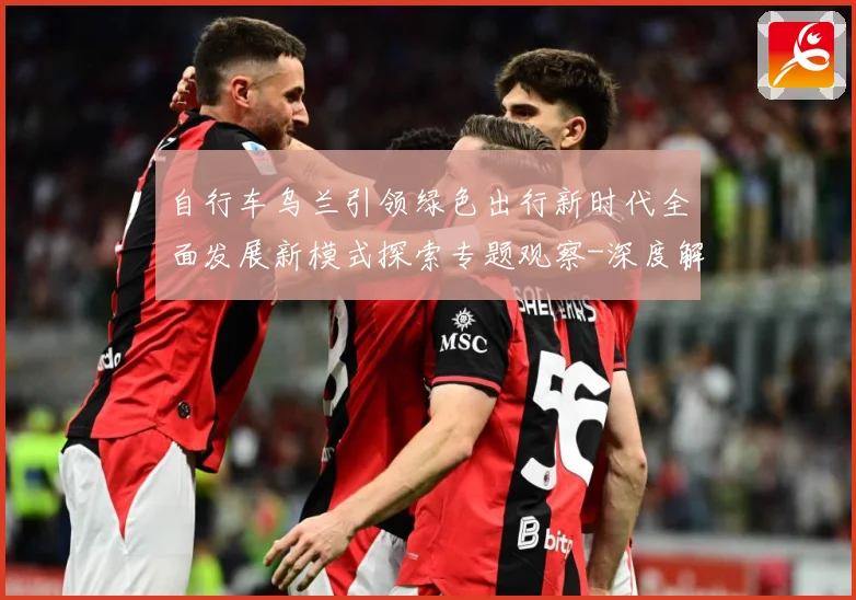 自行车乌兰引领绿色出行新时代全面发展新模式探索专题观察-深度解析