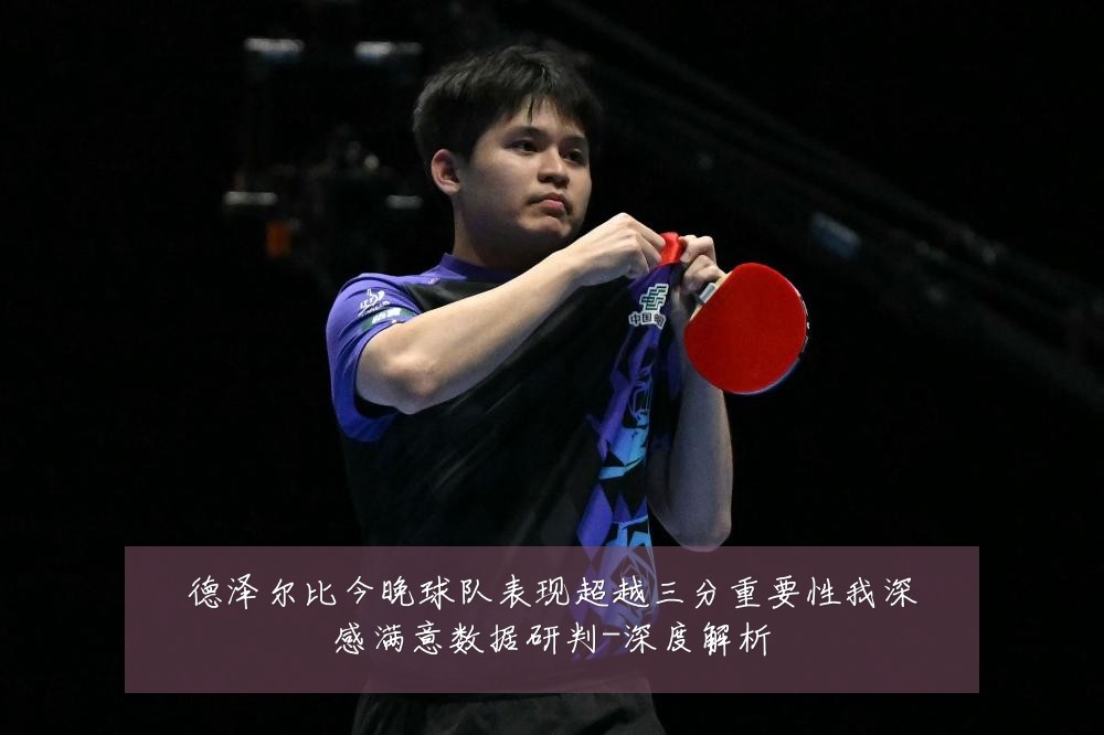 德泽尔比今晚球队表现超越三分重要性我深感满意数据研判-深度解析