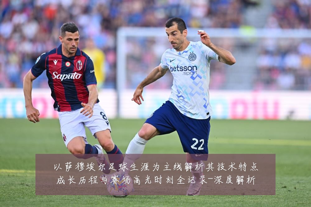 以萨穆埃尔足球生涯为主线解析其技术特点成长历程与赛场高光时刻全记录-深度解析