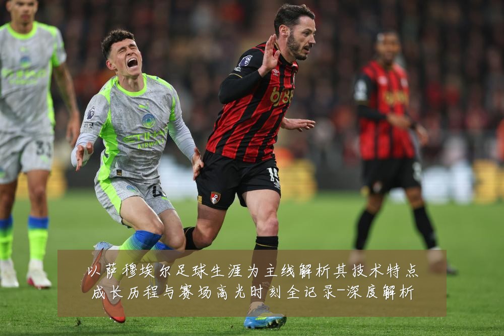 以萨穆埃尔足球生涯为主线解析其技术特点成长历程与赛场高光时刻全记录-深度解析