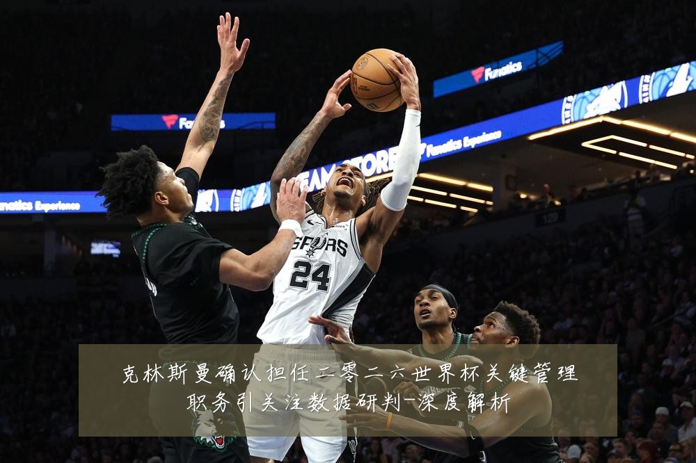克林斯曼确认担任二零二六世界杯关键管理职务引关注数据研判-深度解析