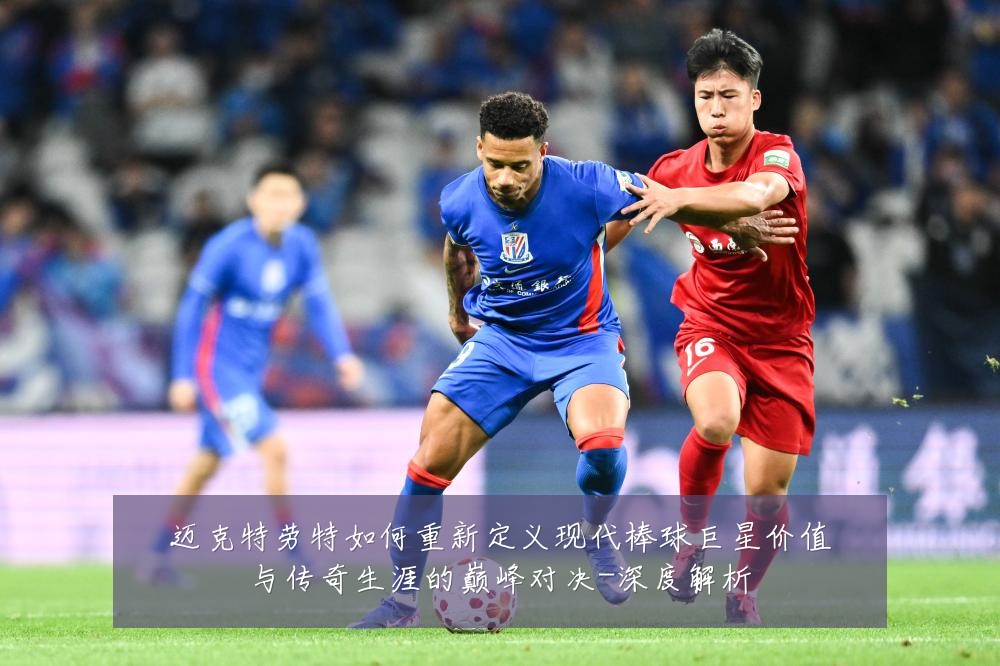 迈克特劳特如何重新定义现代棒球巨星价值与传奇生涯的巅峰对决-深度解析