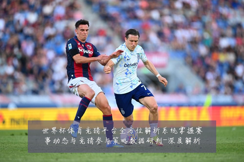 世界杯体育竞猜平台全方位解析系统掌握赛事动态与竞猜参与策略数据研判-深度解析