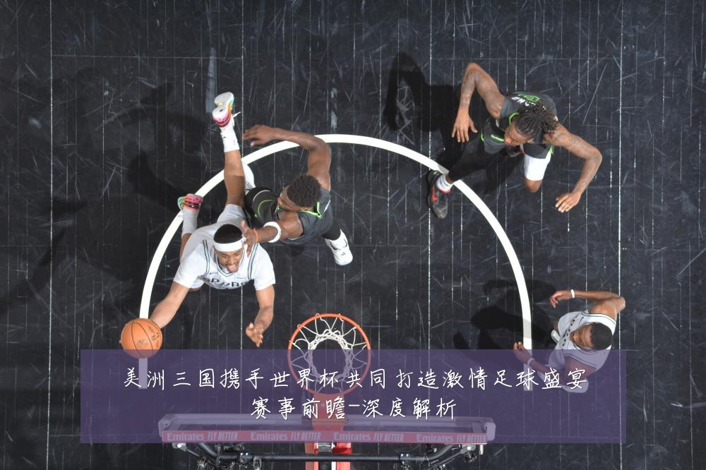 美洲三国携手世界杯共同打造激情足球盛宴赛事前瞻-深度解析