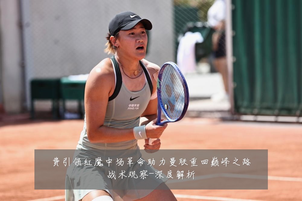费引领红魔中场革命助力曼联重回巅峰之路战术观察-深度解析